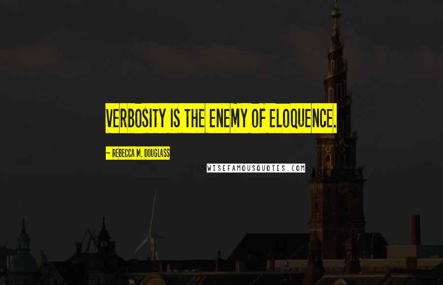 Rebecca M. Douglass Quotes: Verbosity is the enemy of eloquence.