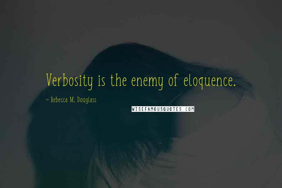 Rebecca M. Douglass Quotes: Verbosity is the enemy of eloquence.