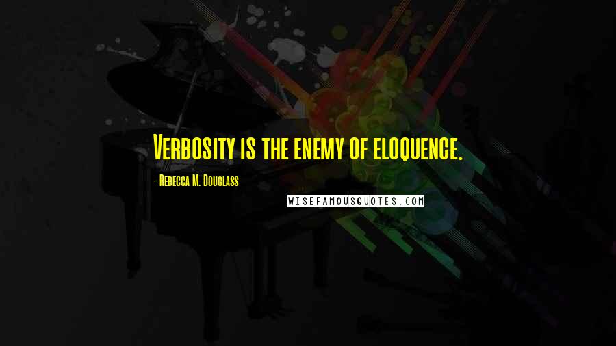 Rebecca M. Douglass Quotes: Verbosity is the enemy of eloquence.