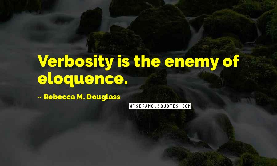 Rebecca M. Douglass Quotes: Verbosity is the enemy of eloquence.