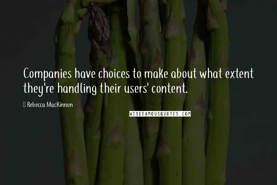 Rebecca MacKinnon Quotes: Companies have choices to make about what extent they're handling their users' content.