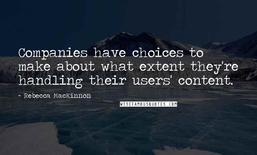 Rebecca MacKinnon Quotes: Companies have choices to make about what extent they're handling their users' content.