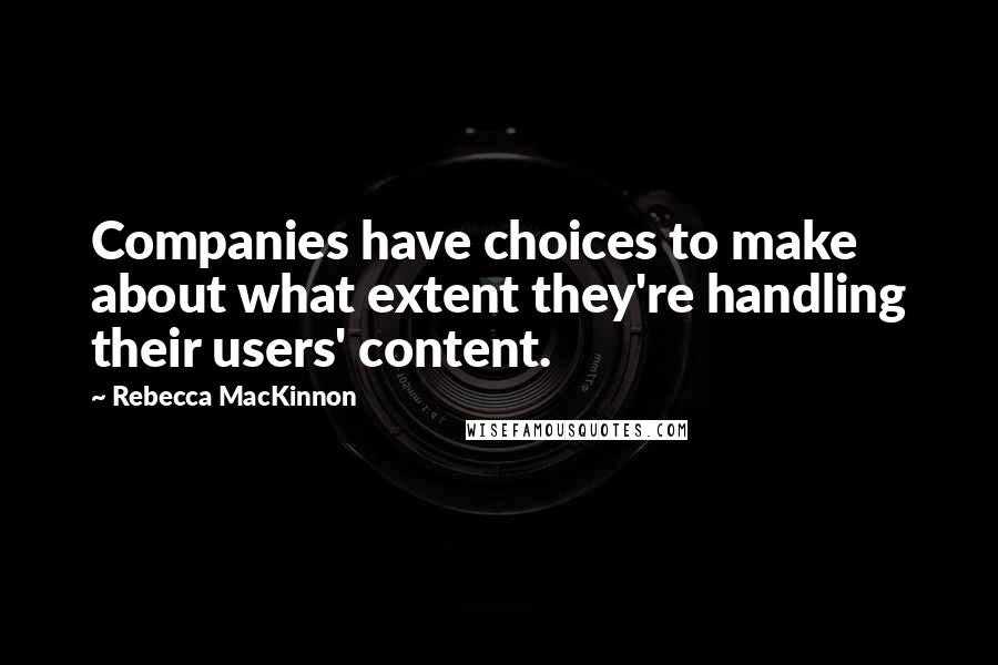 Rebecca MacKinnon Quotes: Companies have choices to make about what extent they're handling their users' content.