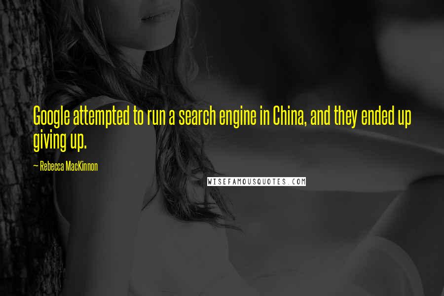 Rebecca MacKinnon Quotes: Google attempted to run a search engine in China, and they ended up giving up.