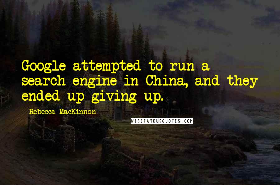 Rebecca MacKinnon Quotes: Google attempted to run a search engine in China, and they ended up giving up.