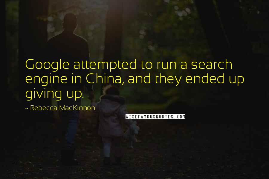 Rebecca MacKinnon Quotes: Google attempted to run a search engine in China, and they ended up giving up.
