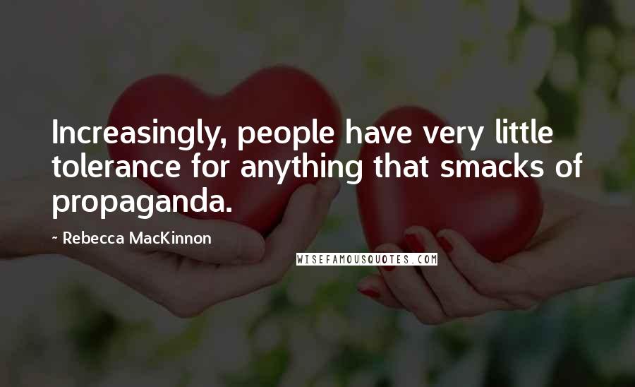 Rebecca MacKinnon Quotes: Increasingly, people have very little tolerance for anything that smacks of propaganda.