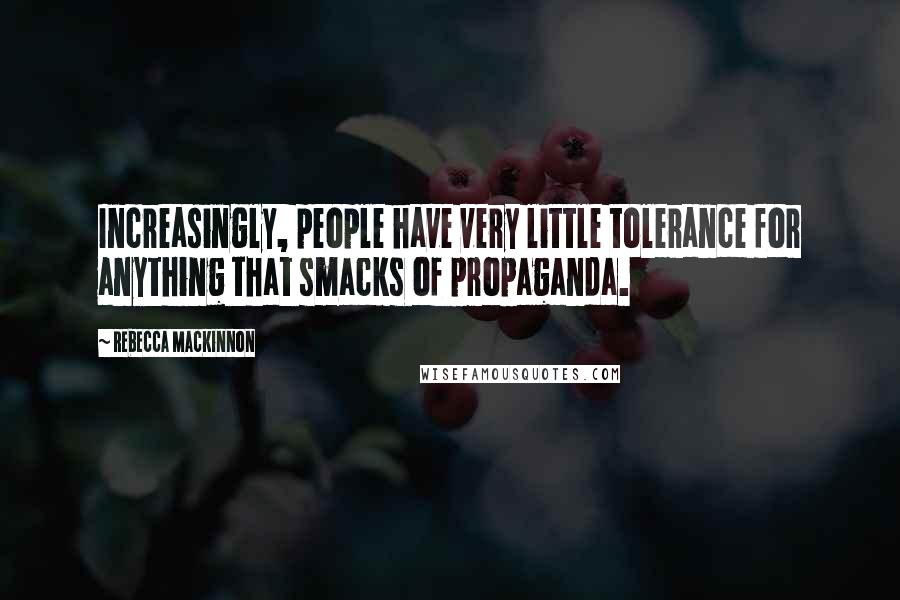 Rebecca MacKinnon Quotes: Increasingly, people have very little tolerance for anything that smacks of propaganda.