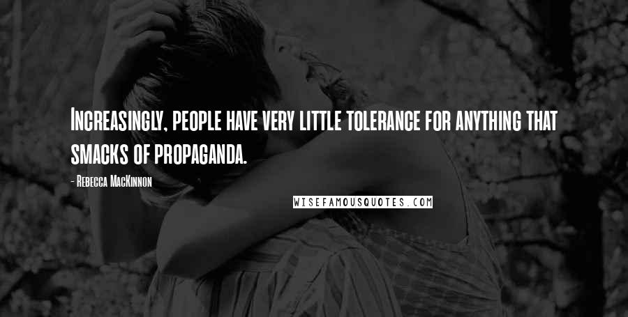 Rebecca MacKinnon Quotes: Increasingly, people have very little tolerance for anything that smacks of propaganda.