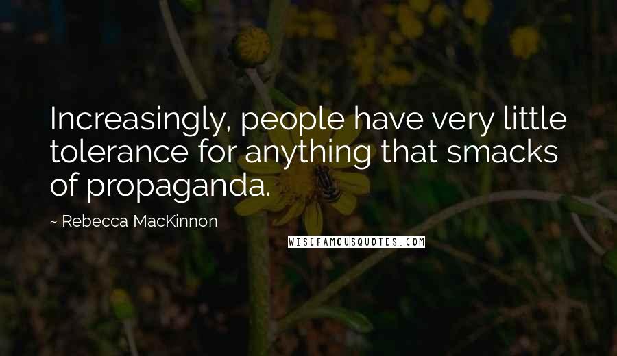 Rebecca MacKinnon Quotes: Increasingly, people have very little tolerance for anything that smacks of propaganda.