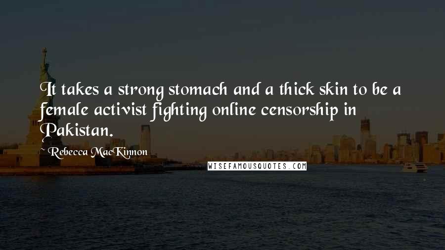 Rebecca MacKinnon Quotes: It takes a strong stomach and a thick skin to be a female activist fighting online censorship in Pakistan.