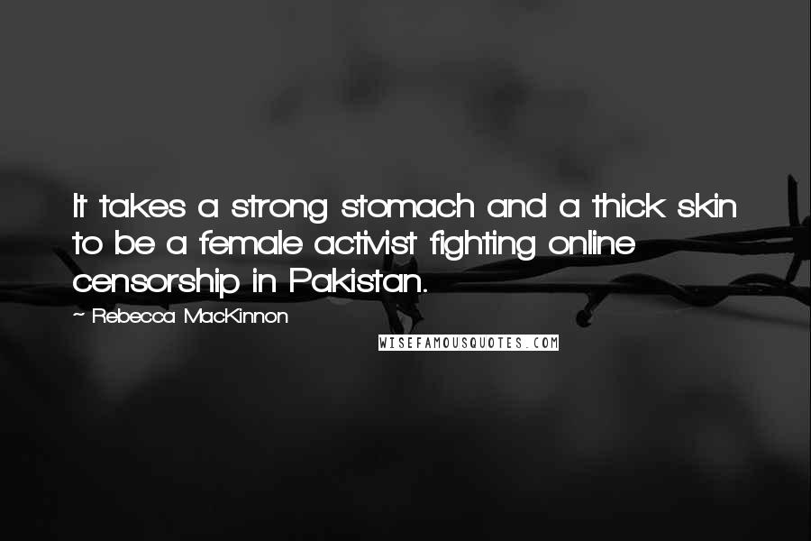 Rebecca MacKinnon Quotes: It takes a strong stomach and a thick skin to be a female activist fighting online censorship in Pakistan.