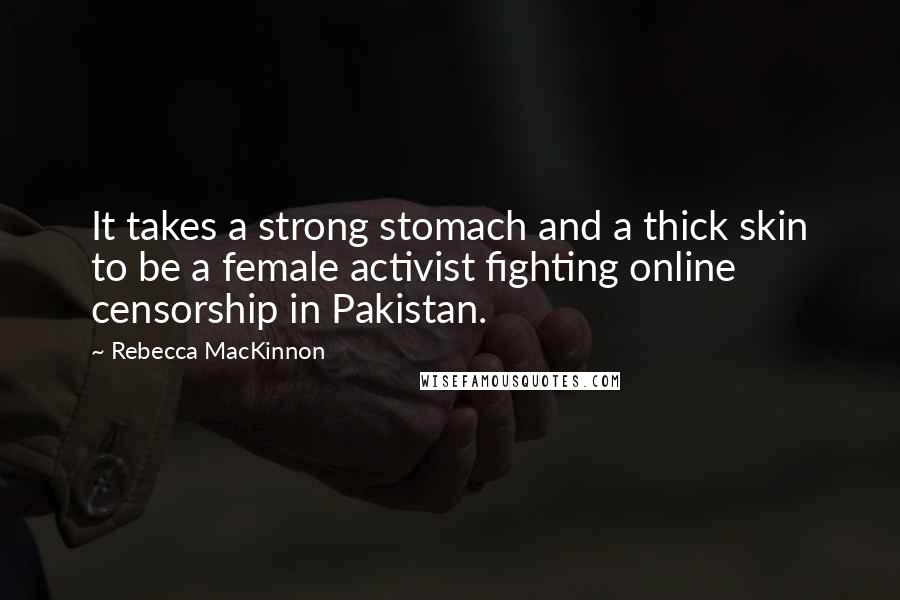 Rebecca MacKinnon Quotes: It takes a strong stomach and a thick skin to be a female activist fighting online censorship in Pakistan.