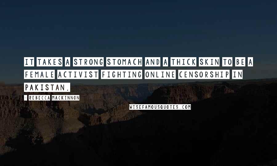Rebecca MacKinnon Quotes: It takes a strong stomach and a thick skin to be a female activist fighting online censorship in Pakistan.
