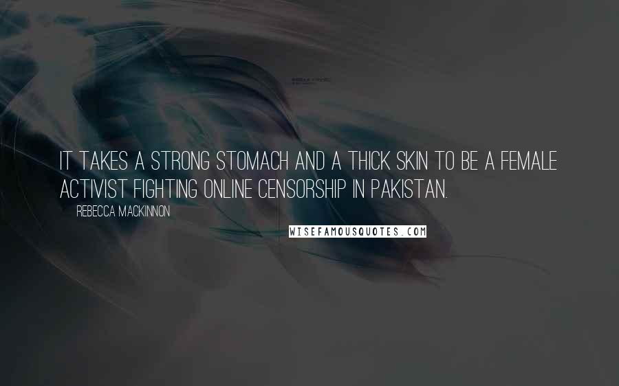 Rebecca MacKinnon Quotes: It takes a strong stomach and a thick skin to be a female activist fighting online censorship in Pakistan.