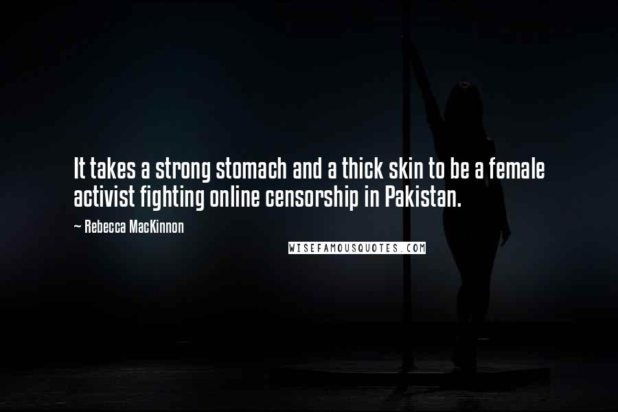 Rebecca MacKinnon Quotes: It takes a strong stomach and a thick skin to be a female activist fighting online censorship in Pakistan.