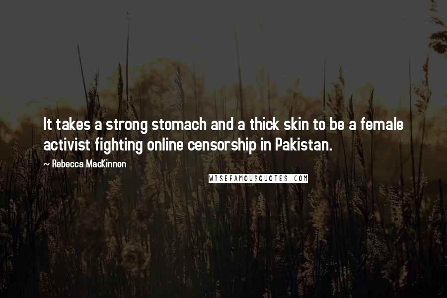 Rebecca MacKinnon Quotes: It takes a strong stomach and a thick skin to be a female activist fighting online censorship in Pakistan.