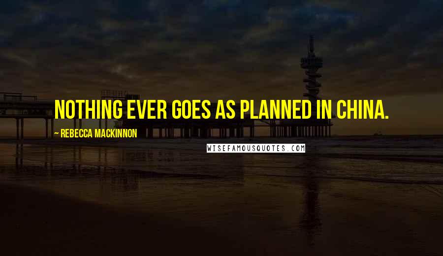 Rebecca MacKinnon Quotes: Nothing ever goes as planned in China.