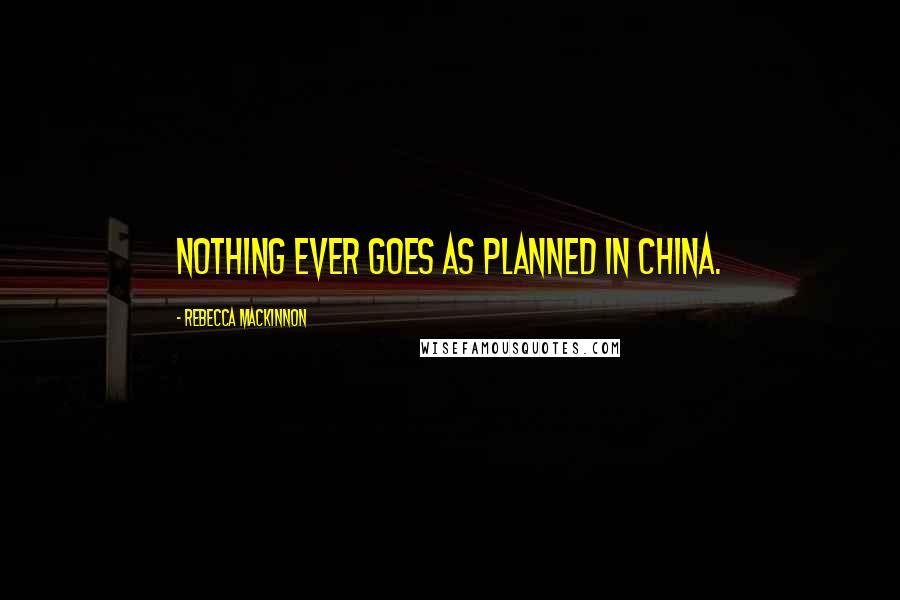 Rebecca MacKinnon Quotes: Nothing ever goes as planned in China.