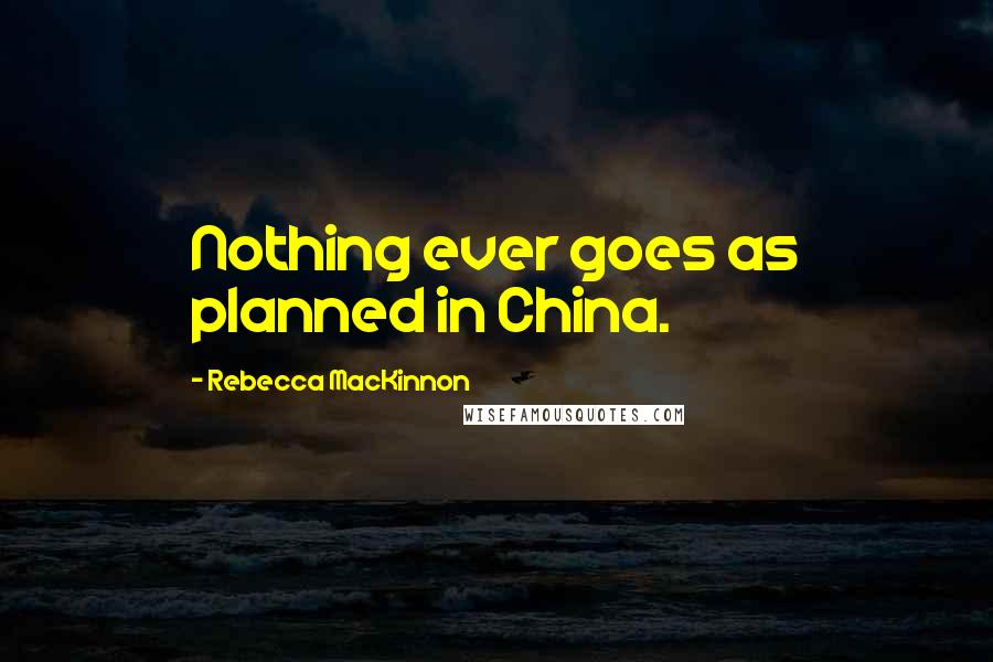 Rebecca MacKinnon Quotes: Nothing ever goes as planned in China.