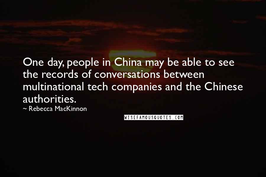 Rebecca MacKinnon Quotes: One day, people in China may be able to see the records of conversations between multinational tech companies and the Chinese authorities.