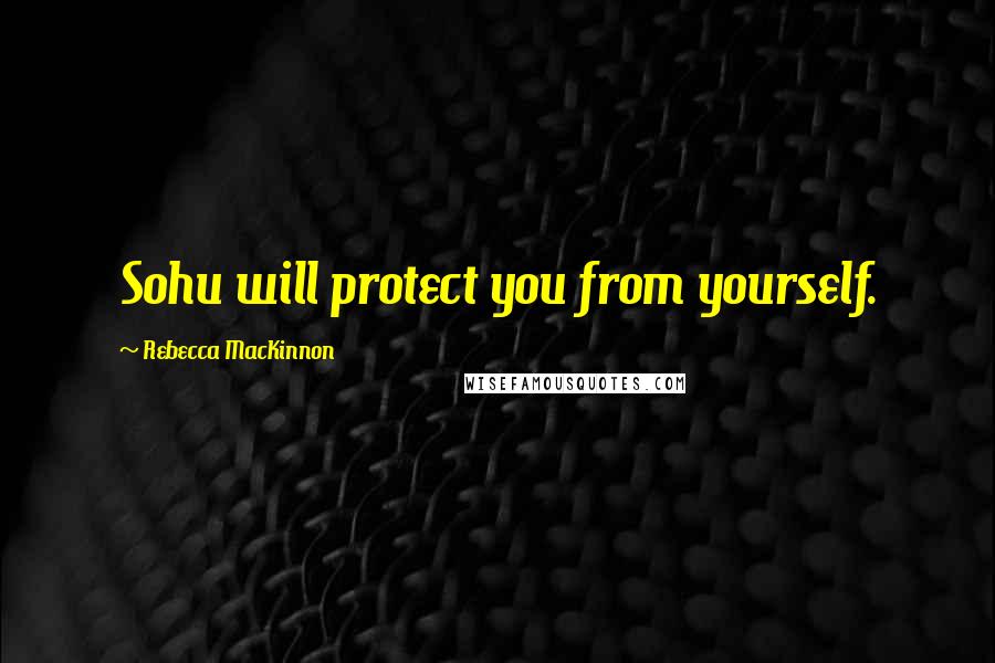 Rebecca MacKinnon Quotes: Sohu will protect you from yourself.