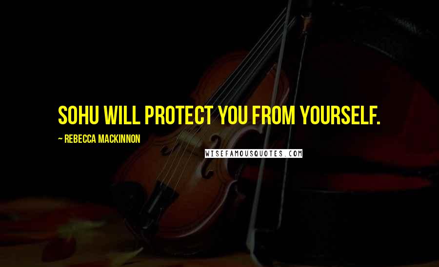 Rebecca MacKinnon Quotes: Sohu will protect you from yourself.