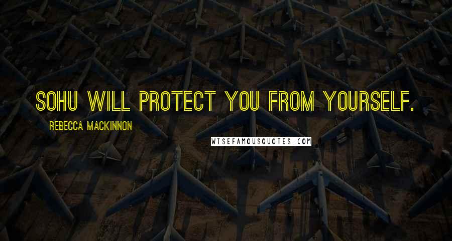 Rebecca MacKinnon Quotes: Sohu will protect you from yourself.