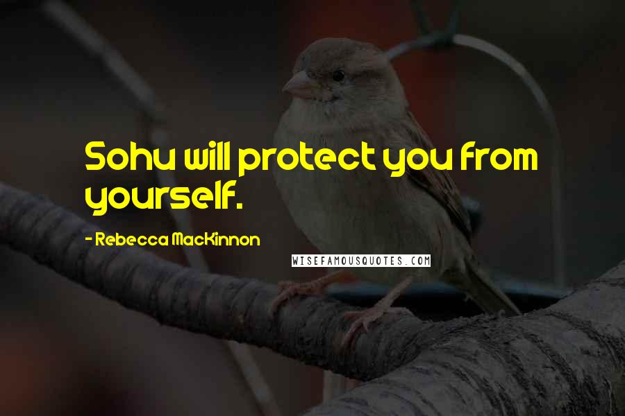 Rebecca MacKinnon Quotes: Sohu will protect you from yourself.