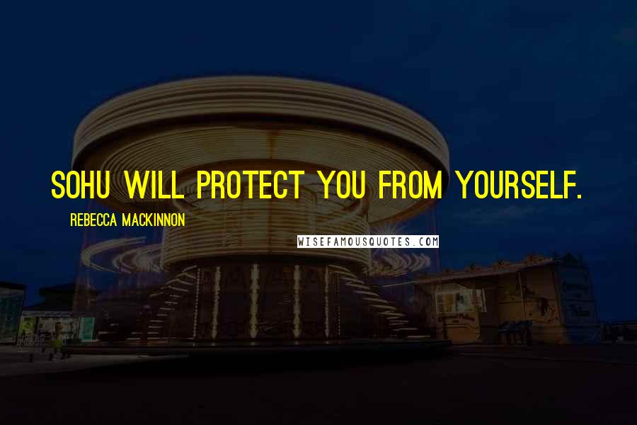 Rebecca MacKinnon Quotes: Sohu will protect you from yourself.