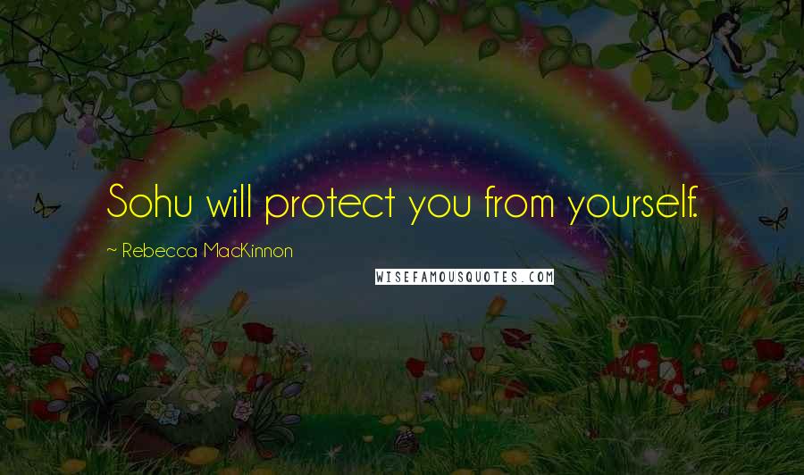 Rebecca MacKinnon Quotes: Sohu will protect you from yourself.