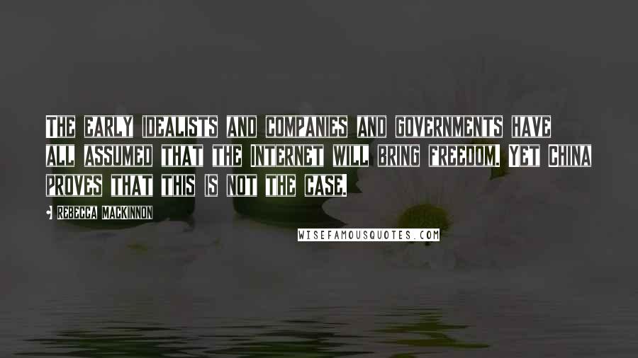Rebecca MacKinnon Quotes: The early idealists and companies and governments have all assumed that the Internet will bring freedom. Yet China proves that this is not the case.