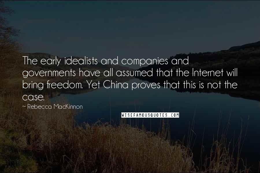 Rebecca MacKinnon Quotes: The early idealists and companies and governments have all assumed that the Internet will bring freedom. Yet China proves that this is not the case.