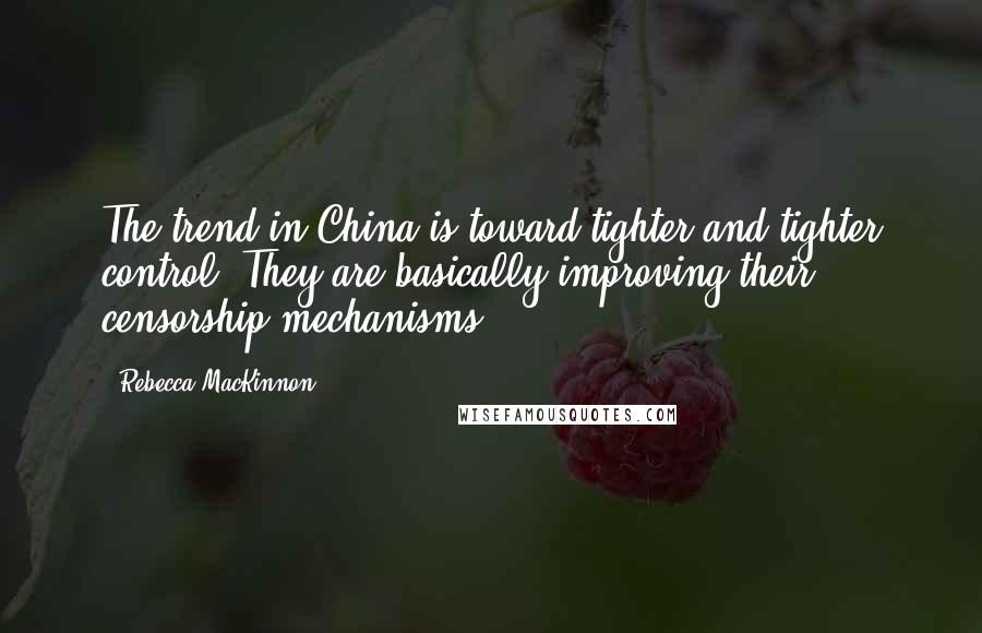 Rebecca MacKinnon Quotes: The trend in China is toward tighter and tighter control. They are basically improving their censorship mechanisms.