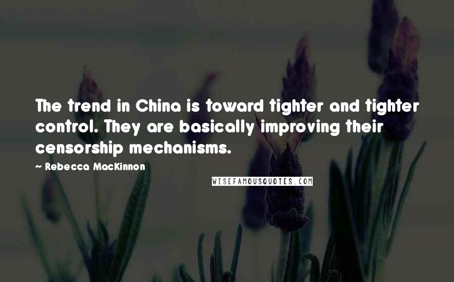 Rebecca MacKinnon Quotes: The trend in China is toward tighter and tighter control. They are basically improving their censorship mechanisms.