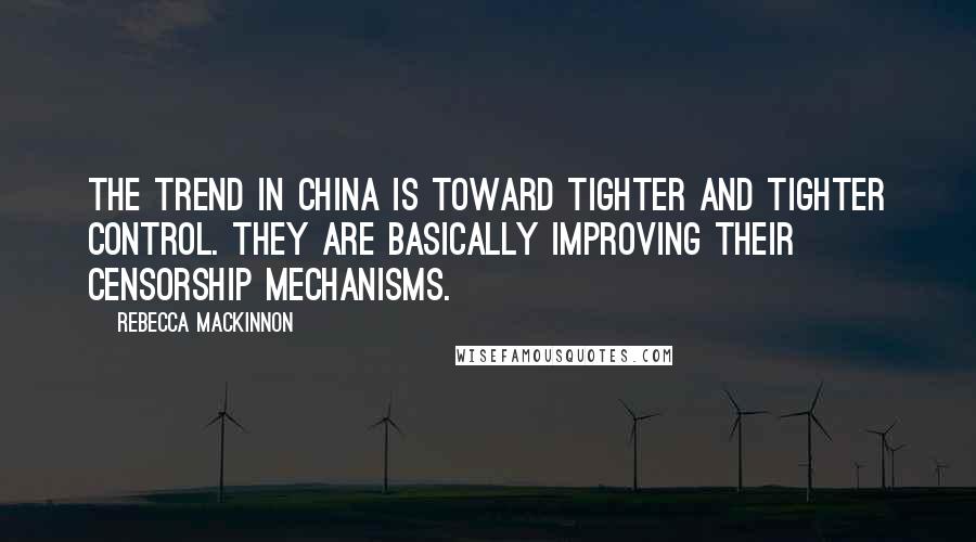 Rebecca MacKinnon Quotes: The trend in China is toward tighter and tighter control. They are basically improving their censorship mechanisms.