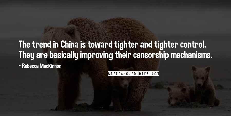 Rebecca MacKinnon Quotes: The trend in China is toward tighter and tighter control. They are basically improving their censorship mechanisms.