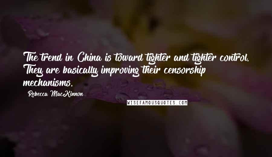 Rebecca MacKinnon Quotes: The trend in China is toward tighter and tighter control. They are basically improving their censorship mechanisms.