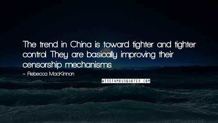 Rebecca MacKinnon Quotes: The trend in China is toward tighter and tighter control. They are basically improving their censorship mechanisms.