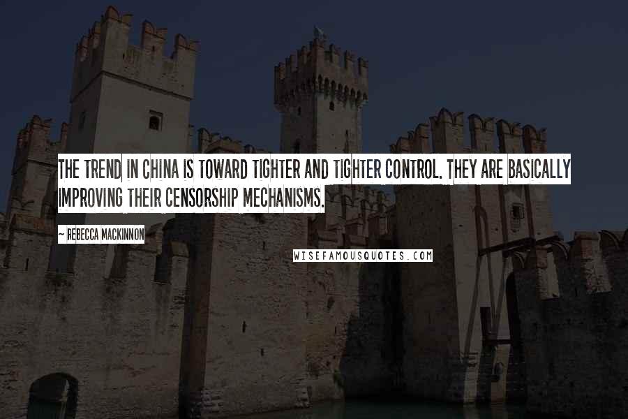 Rebecca MacKinnon Quotes: The trend in China is toward tighter and tighter control. They are basically improving their censorship mechanisms.
