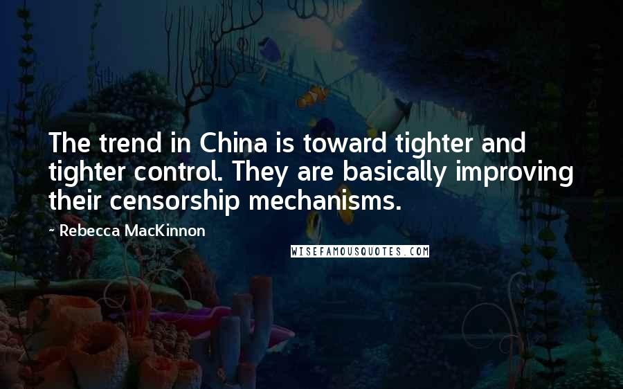 Rebecca MacKinnon Quotes: The trend in China is toward tighter and tighter control. They are basically improving their censorship mechanisms.