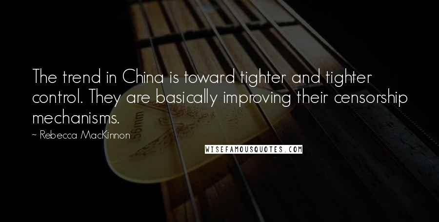 Rebecca MacKinnon Quotes: The trend in China is toward tighter and tighter control. They are basically improving their censorship mechanisms.