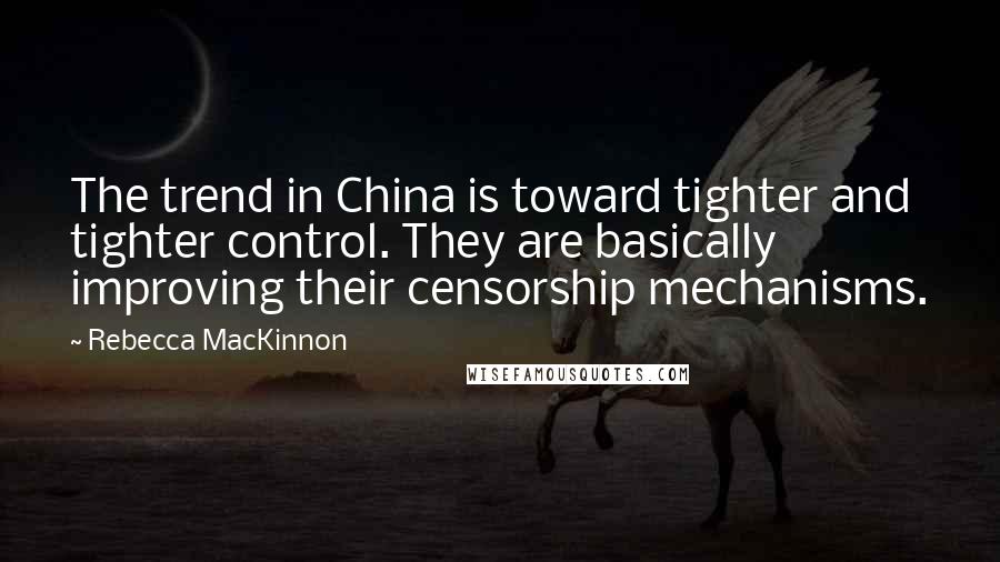 Rebecca MacKinnon Quotes: The trend in China is toward tighter and tighter control. They are basically improving their censorship mechanisms.