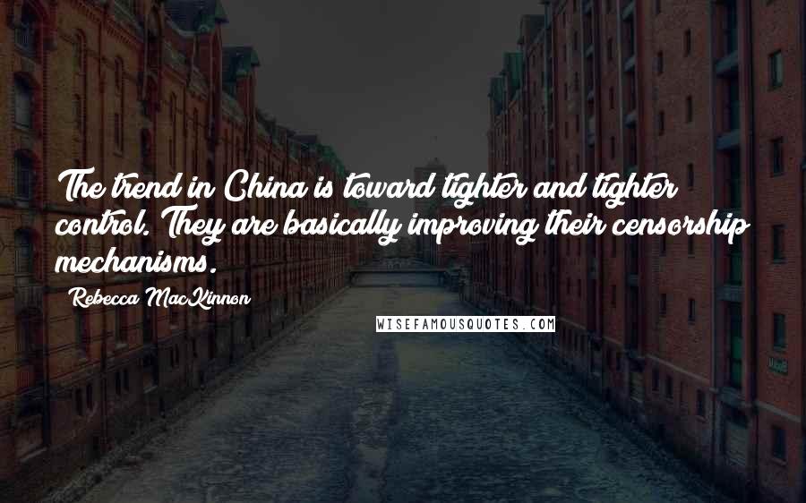 Rebecca MacKinnon Quotes: The trend in China is toward tighter and tighter control. They are basically improving their censorship mechanisms.