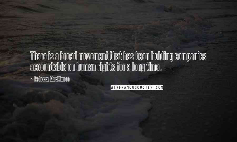 Rebecca MacKinnon Quotes: There is a broad movement that has been holding companies accountable on human rights for a long time.