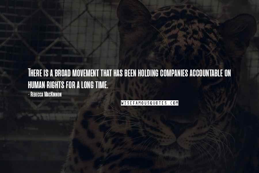 Rebecca MacKinnon Quotes: There is a broad movement that has been holding companies accountable on human rights for a long time.