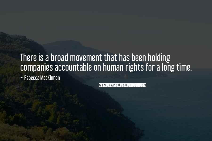 Rebecca MacKinnon Quotes: There is a broad movement that has been holding companies accountable on human rights for a long time.