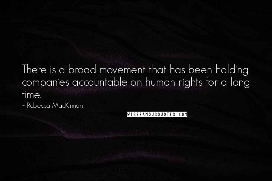 Rebecca MacKinnon Quotes: There is a broad movement that has been holding companies accountable on human rights for a long time.