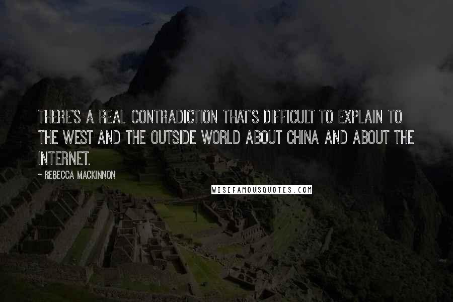 Rebecca MacKinnon Quotes: There's a real contradiction that's difficult to explain to the West and the outside world about China and about the Internet.