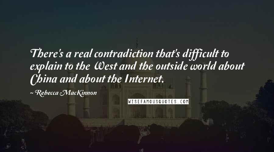 Rebecca MacKinnon Quotes: There's a real contradiction that's difficult to explain to the West and the outside world about China and about the Internet.